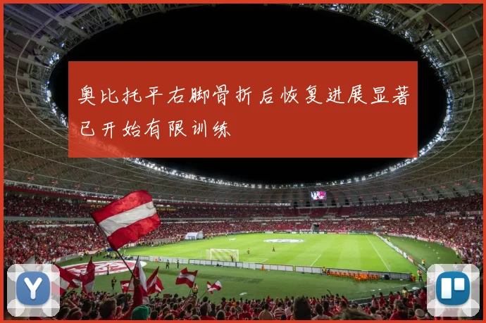 奥比托平右脚骨折后恢复进展显著已开始有限训练